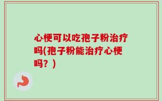 心梗可以吃孢子粉治疗吗(孢子粉能治疗心梗吗？)
