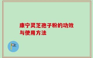 康宁灵芝孢子粉的功效与使用方法