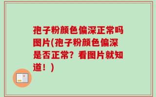 孢子粉颜色偏深正常吗图片(孢子粉颜色偏深是否正常？看图片就知道！)