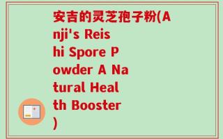 安吉的灵芝孢子粉(Anji's Reishi Spore Powder A Natural Health Booster)
