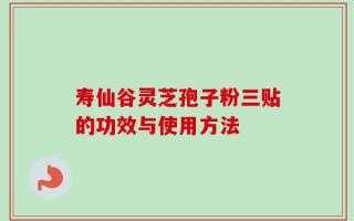 寿仙谷灵芝孢子粉三贴的功效与使用方法