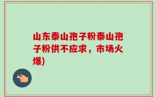 山东泰山孢子粉泰山孢子粉供不应求，市场火爆)