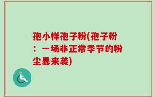 孢小样孢子粉(孢子粉：一场非正常季节的粉尘暴来袭)