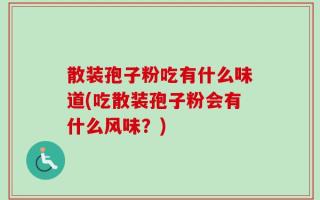 散装孢子粉吃有什么味道(吃散装孢子粉会有什么风味？)