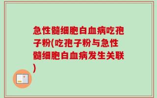 急性髓细胞白血病吃孢子粉(吃孢子粉与急性髓细胞白血病发生关联)