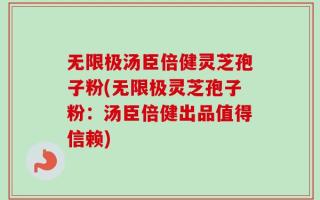 无限极汤臣倍健灵芝孢子粉(无限极灵芝孢子粉：汤臣倍健出品值得信赖)