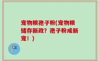 宠物粮孢子粉(宠物粮储存新政？孢子粉成新宠！)