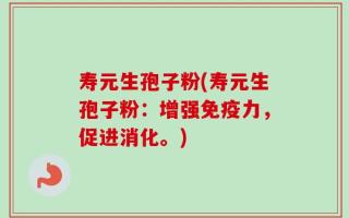 寿元生孢子粉(寿元生孢子粉：增强免疫力，促进消化。)