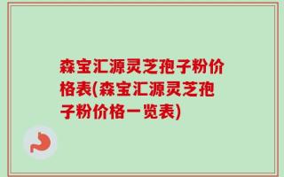 森宝汇源灵芝孢子粉价格表(森宝汇源灵芝孢子粉价格一览表)