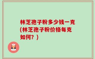 林芝孢子粉多少钱一克(林芝孢子粉价格每克如何？)