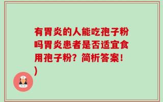 有胃炎的人能吃孢子粉吗胃炎患者是否适宜食用孢子粉？简析答案！)