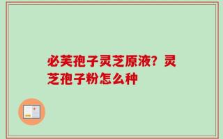必芙孢子灵芝原液？灵芝孢子粉怎么种