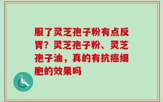 服了灵芝孢子粉有点反胃？灵芝孢子粉、灵芝孢子油，真的有抗癌细胞的效果吗