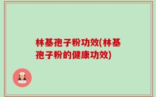 林基孢子粉功效(林基孢子粉的健康功效)