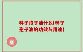 林子孢子油什么(林子孢子油的功效与用途)
