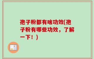 孢子粉都有啥功效(孢子粉有哪些功效，了解一下！)