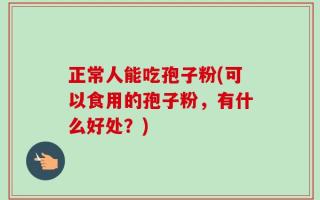 正常人能吃孢子粉(可以食用的孢子粉，有什么好处？)