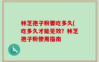 林芝孢子粉要吃多久(吃多久才能见效？林芝孢子粉使用指南