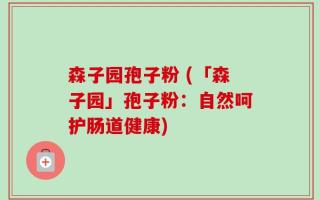 森子园孢子粉 (「森子园」孢子粉：自然呵护肠道健康)