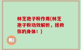 林芝孢子粉作用(林芝孢子粉功效解析，拯救你的身体！)