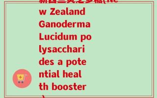 新西兰灵芝多糖(New Zealand Ganoderma Lucidum polysaccharides a potential health booster.)