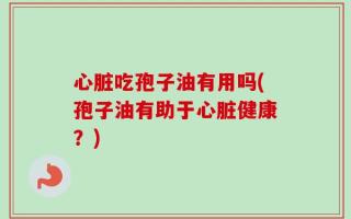 心脏吃孢子油有用吗(孢子油有助于心脏健康？)