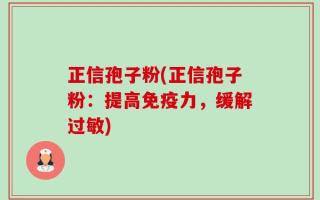 正信孢子粉(正信孢子粉：提高免疫力，缓解过敏)