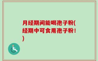 月经期间能喝孢子粉(经期中可食用孢子粉！)