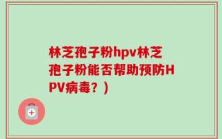 林芝孢子粉hpv林芝孢子粉能否帮助预防HPV病毒？)