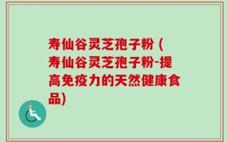 寿仙谷灵芝孢子粉 (寿仙谷灵芝孢子粉-提高免疫力的天然健康食品)