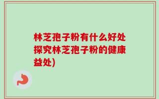 林芝孢子粉有什么好处探究林芝孢子粉的健康益处)