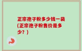 正宗孢子粉多少钱一袋(正宗孢子粉售价是多少？)
