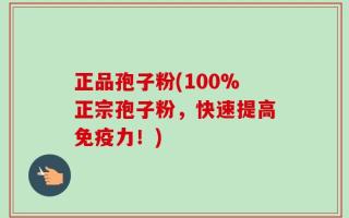 正品孢子粉(100%正宗孢子粉，快速提高免疫力！)