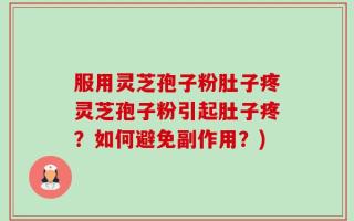 服用灵芝孢子粉肚子疼灵芝孢子粉引起肚子疼？如何避免副作用？)