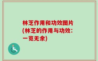 林芝作用和功效图片 (林芝的作用与功效：一览无余)