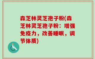 森芝林灵芝孢子粉(森芝林灵芝孢子粉：增强免疫力，改善睡眠，调节体质)