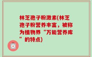 林芝孢子粉激素(林芝孢子粉营养丰富，被称为植物界“万能营养库”的特点)