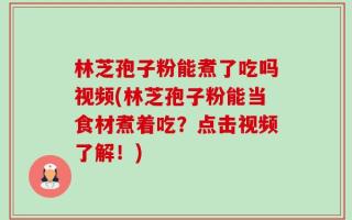 林芝孢子粉能煮了吃吗视频(林芝孢子粉能当食材煮着吃？点击视频了解！)