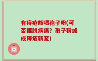 有痔疮能喝孢子粉(可否摆脱病痛？孢子粉或成痔疮新宠)