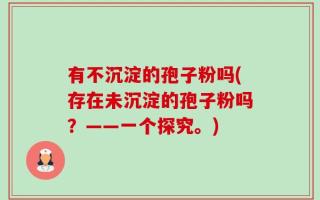 有不沉淀的孢子粉吗(存在未沉淀的孢子粉吗？——一个探究。)