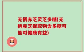 无柄赤芝灵芝多糖(无柄赤芝提取物含多糖可能对健康有益)