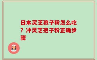 日本灵芝孢子粉怎么吃？冲灵芝孢子粉正确步骤