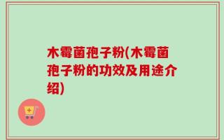木霉菌孢子粉(木霉菌孢子粉的功效及用途介绍)