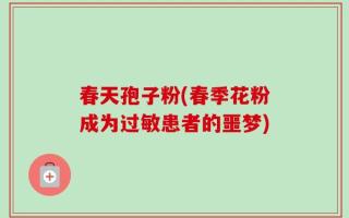 春天孢子粉(春季花粉成为过敏患者的噩梦)