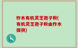 柞木有机灵芝孢子粉(有机灵芝孢子粉由柞木提供)