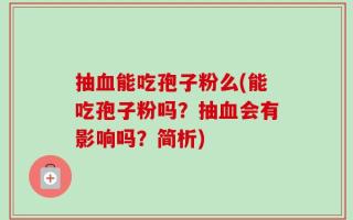 抽血能吃孢子粉么(能吃孢子粉吗？抽血会有影响吗？简析)