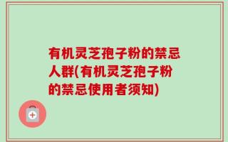 有机灵芝孢子粉的禁忌人群(有机灵芝孢子粉的禁忌使用者须知)