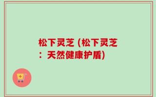 松下灵芝 (松下灵芝：天然健康护盾)