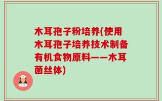 木耳孢子粉培养(使用木耳孢子培养技术制备有机食物原料——木耳菌丝体)