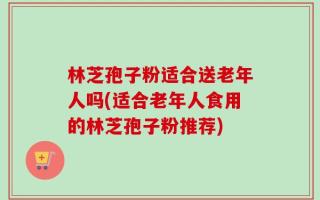 林芝孢子粉适合送老年人吗(适合老年人食用的林芝孢子粉推荐)